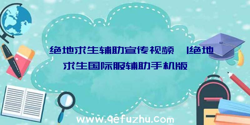 「绝地求生辅助宣传视频」|绝地求生国际服辅助手机版